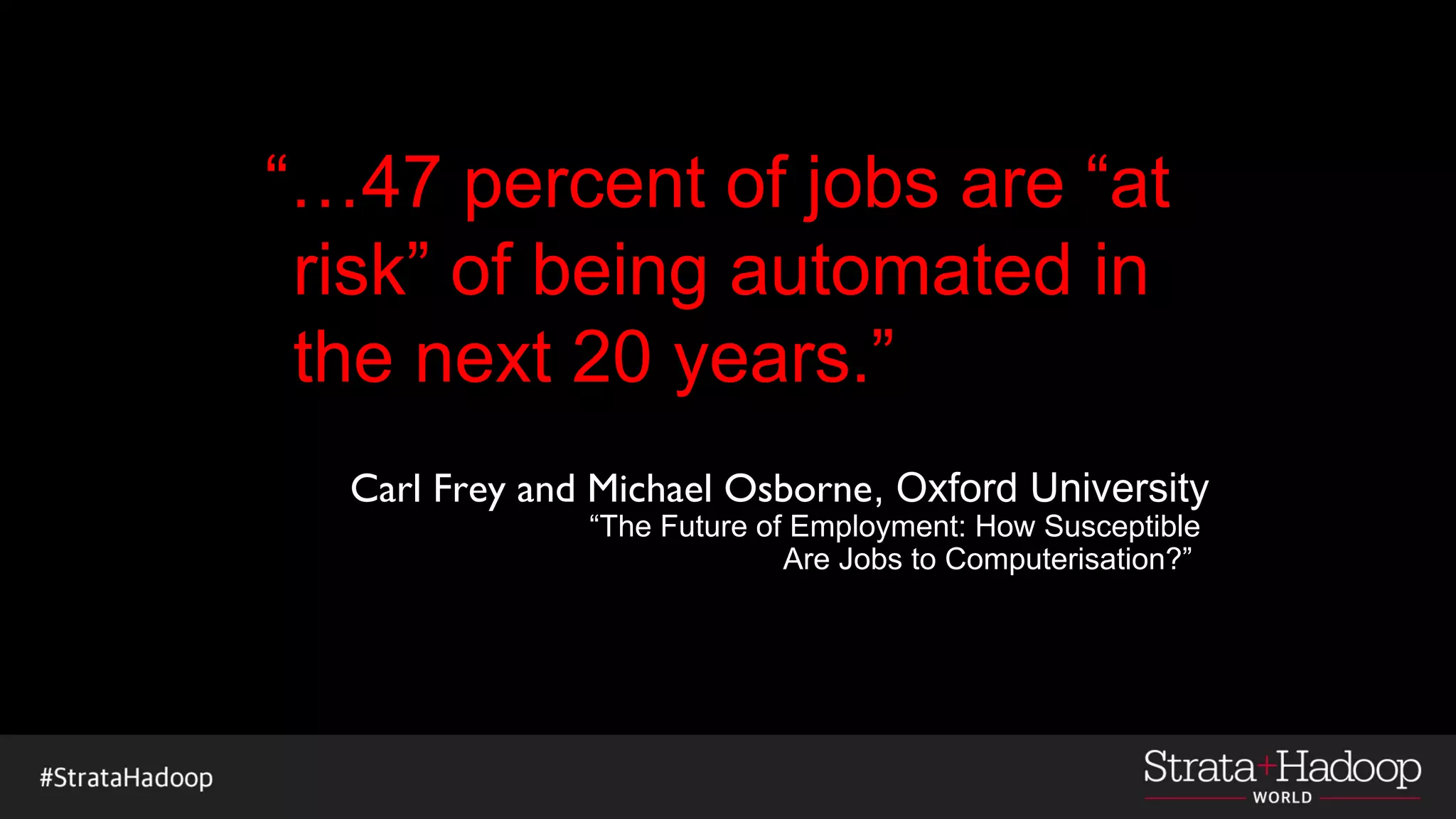 “…47 percent of jobs are “at
risk” of being automated in
the next 20 years.”
Carl Frey and Michael Osborne, Oxford University
“The Future of Employment: How Susceptible
Are Jobs to Computerisation?”
 
