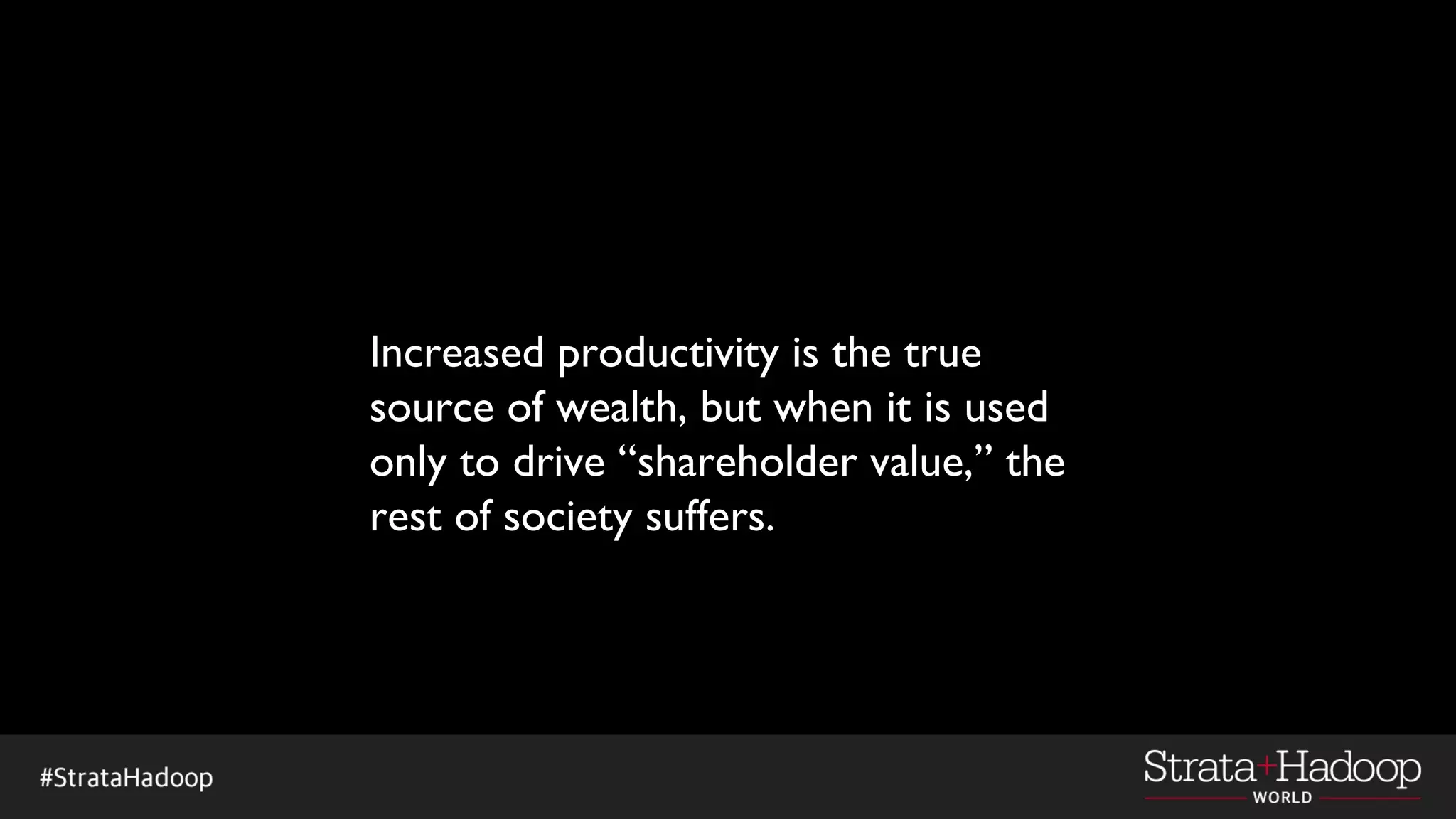 Increased productivity is the true
source of wealth, but when it is used
only to drive “shareholder value,” the
rest of society suffers.
 