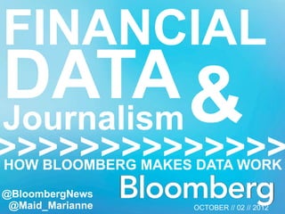 FINANCIAL
DATA &
Journalism
>>>>>>>>>>>>>>
HOW BLOOMBERG MAKES DATA WORK
@BloombergNews
 @Maid_Marianne    OCTOBER // 02 // 2012
 
