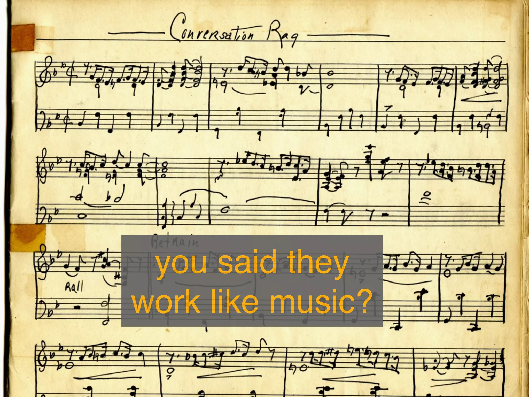 you said they
work like music?
 