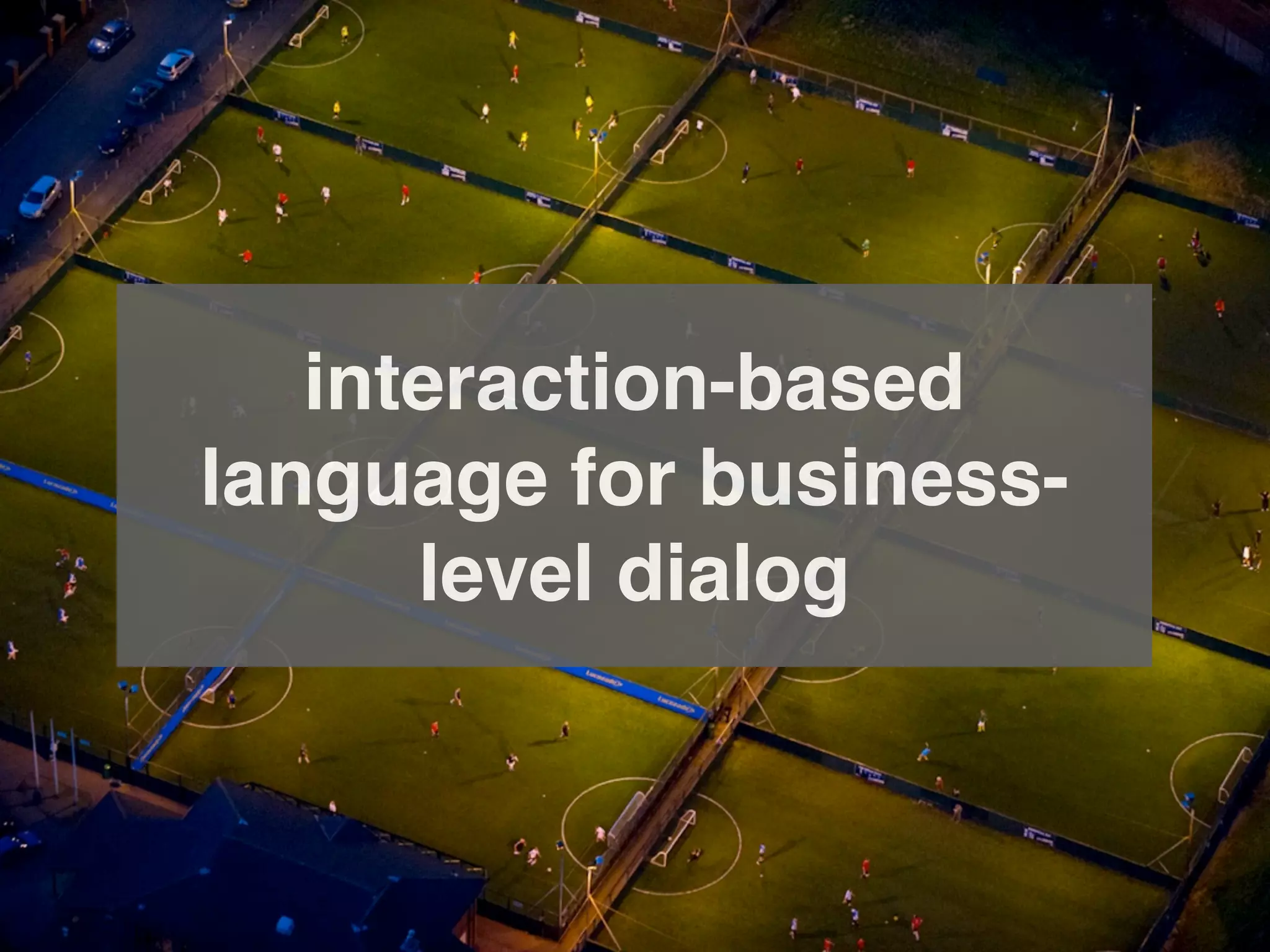 interaction-based
language for business-
      level dialog
 