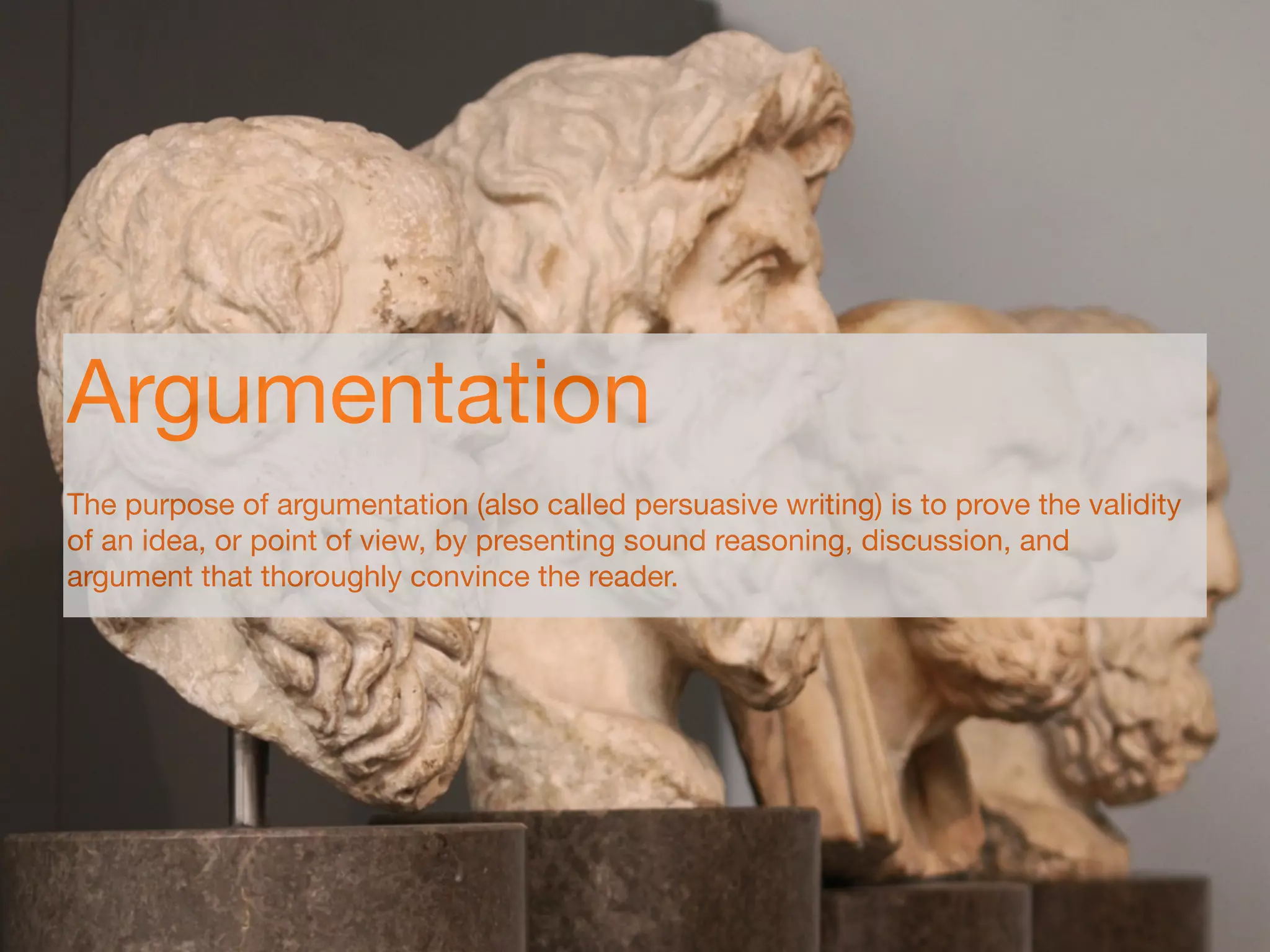 Argumentation
The purpose of argumentation (also called persuasive writing) is to prove the validity
of an idea, or point of view, by presenting sound reasoning, discussion, and
argument that thoroughly convince the reader.
 