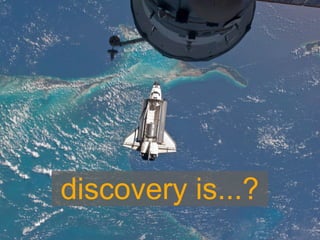 discovery is...?
 