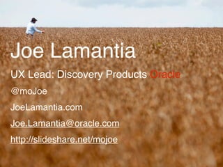 Joe Lamantia
UX Lead: Discovery Products Oracle
@moJoe
JoeLamantia.com
Joe.Lamantia@oracle.com
http://slideshare.net/mojoe
 