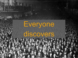 Everyone
discovers
 