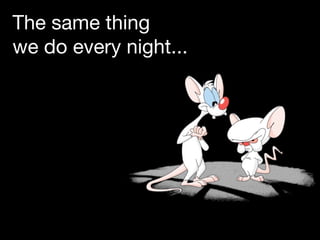 The same thing
we do every night...
 