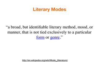 Literary Modes


“a broad, but identiﬁable literary method, mood, or
 manner, that is not tied exclusively to a particular
                  form or genre.”




         http://en.wikipedia.org/wiki/Mode_(literature)
 