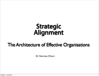 Strategic
                         Alignment
            The Architecture of Effective Organisations

                          Dr Norman Chorn




Monday, 11 April 2011
 