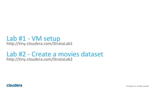© Cloudera, Inc. All rights reserved.
Lab #1 - VM setup
http://tiny.cloudera.com/StrataLab1
Lab #2 - Create a movies dataset
http://tiny.cloudera.com/StrataLab2
 