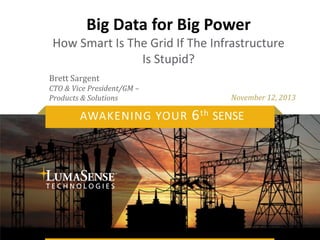 Big Data for Big Power
How Smart Is The Grid If The Infrastructure
Is Stupid?
Brett Sargent
CTO & Vice President/GM –
Products & Solutions

AWAKENING YOUR

November 12, 2013

6 th SENSE

 