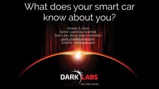 What does your smart car
know about you?
Charles S. Givre
Senior Lead Data Scientist
Dark Labs, Booz | Allen | Hamilton
givre_charles@bah.com
@cgivre, thedataist.com
 