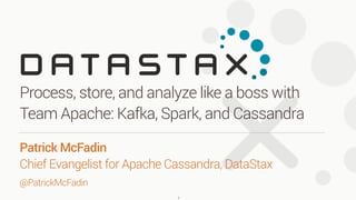 @PatrickMcFadin
Patrick McFadin 
Chief Evangelist for Apache Cassandra, DataStax
Process, store, and analyze like a boss with
Team Apache: Kafka, Spark, and Cassandra
1
 
