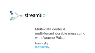 Multi-data center &
multi-tenant durable messaging
with Apache Pulsar
Ivan Kelly
@ivankelly
 