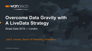 © 2019 WANdisco PLC. All rights reserved.
Overcome Data Gravity with
A LiveData Strategy
Strata Data 2019 — London
Joel S. Horwitz, Senior VP Marketing, WANdisco
 