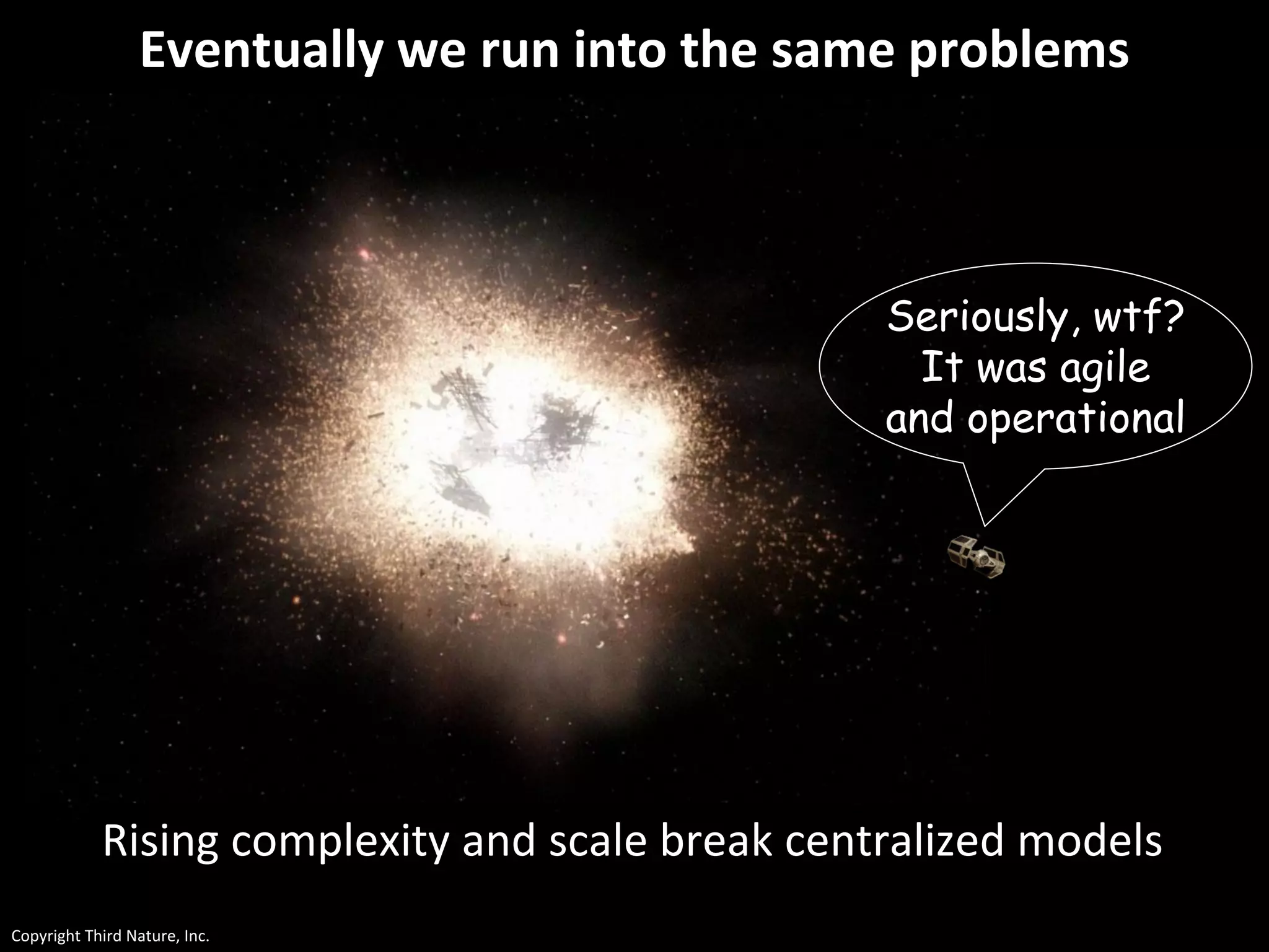 Copyright Third Nature, Inc.
Eventually we run into the same problems
Seriously, wtf?
It was agile
and operational
Rising complexity and scale break centralized models
 