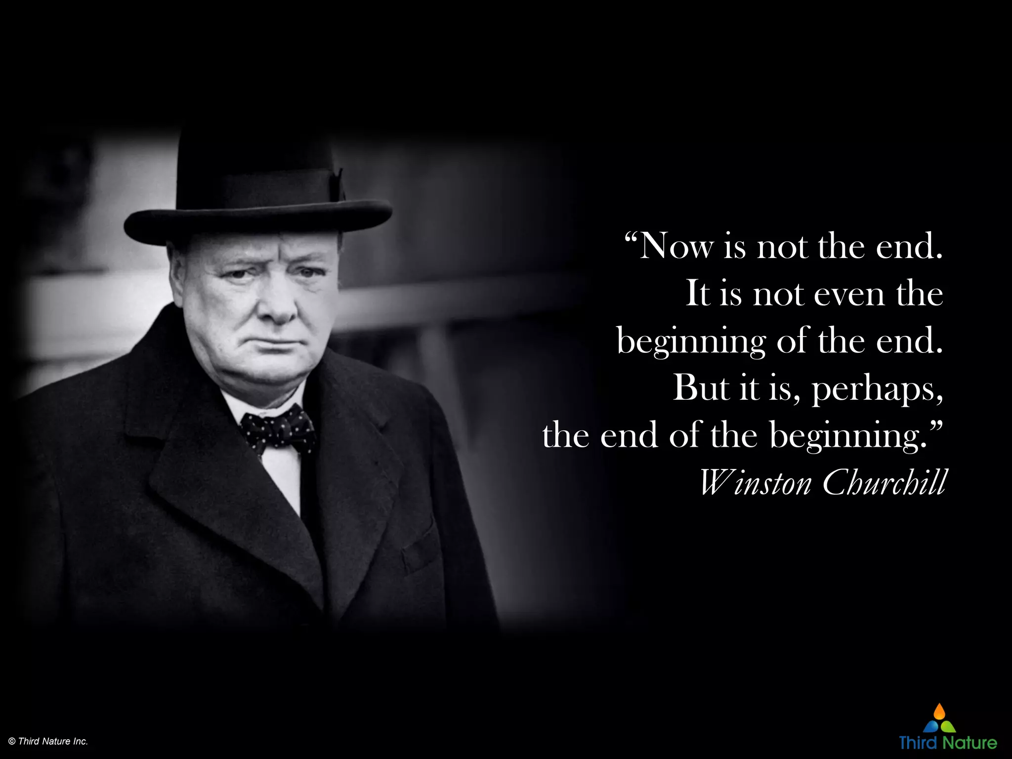 © Third Nature Inc.
“Now is not the end.
It is not even the
beginning of the end.
But it is, perhaps,
the end of the beginning.”
Winston Churchill
 