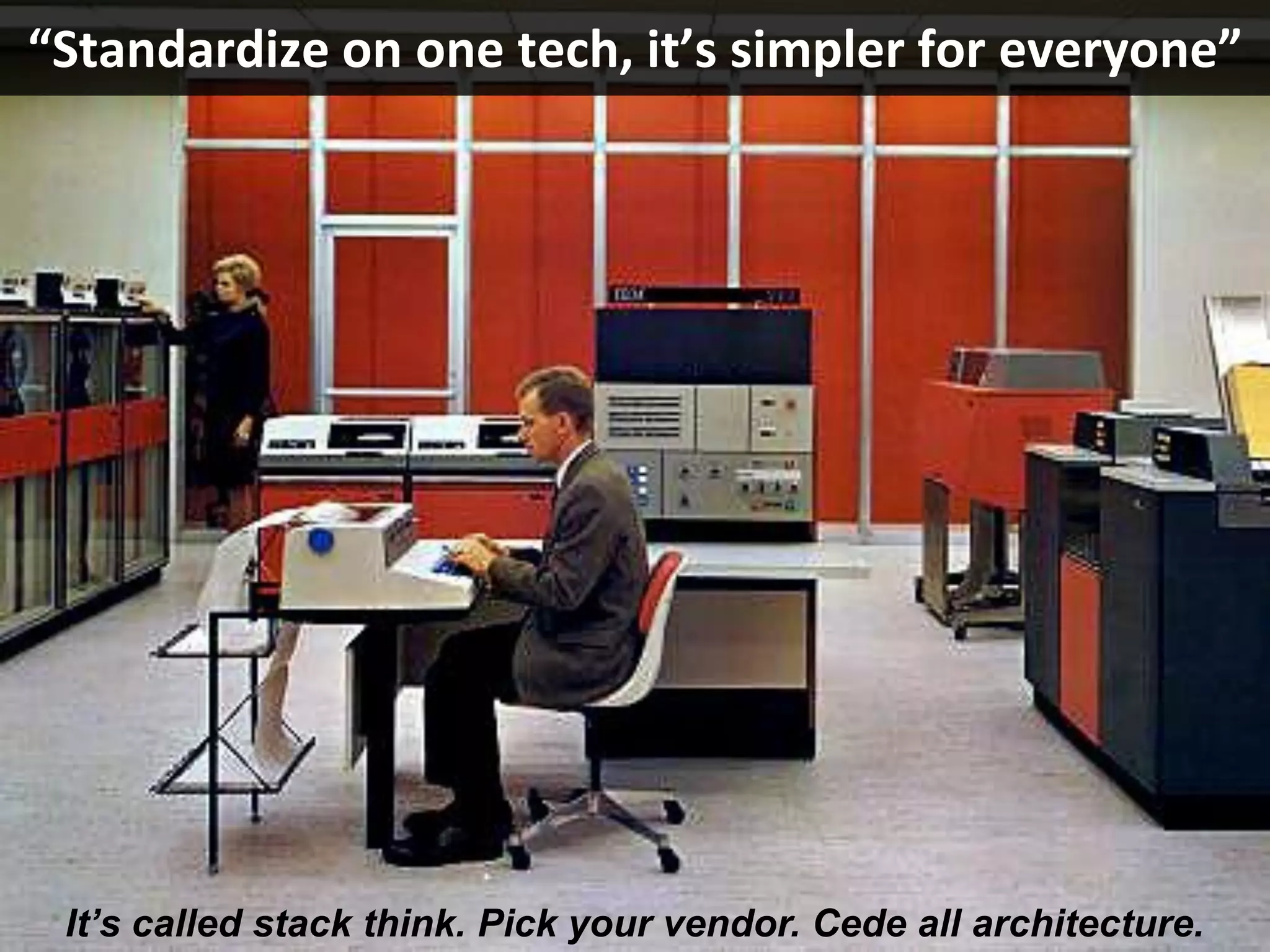 Copyright Third Nature, Inc.
“Standardize on one tech, it’s simpler for everyone”
It’s called stack think. Pick your vendor. Cede all architecture.
 