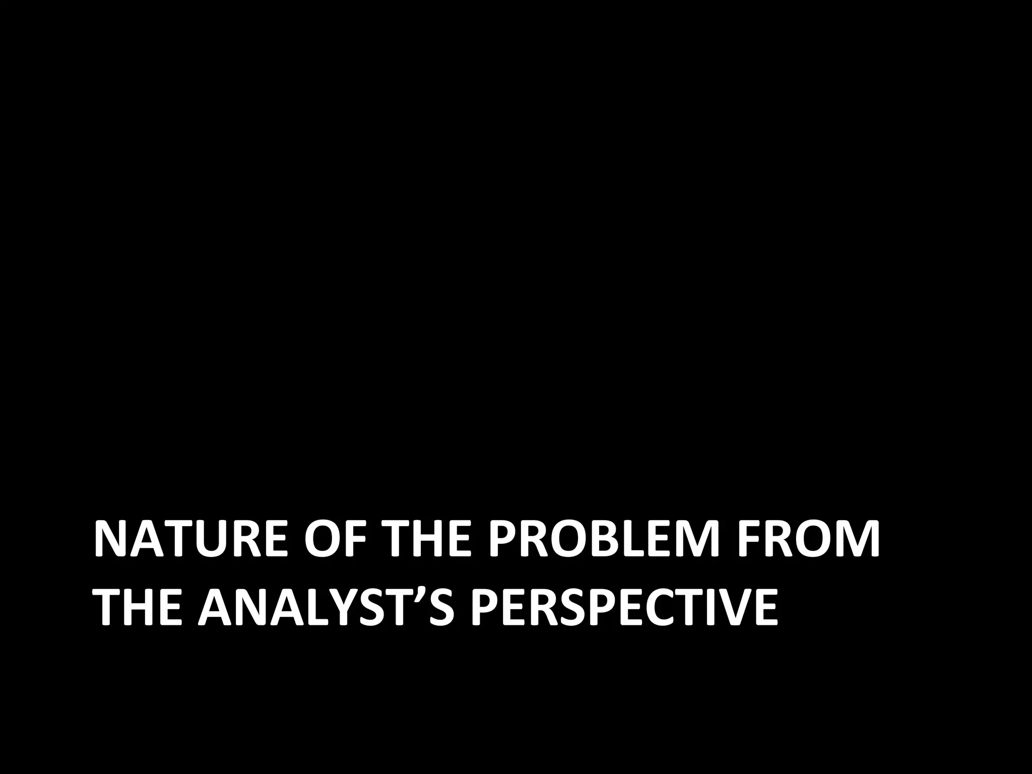 NATURE OF THE PROBLEM FROM
THE ANALYST’S PERSPECTIVE
 
