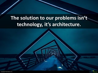 Copyright Third Nature, Inc.
The solution to our problems isn’t
technology, it’s architecture.
 