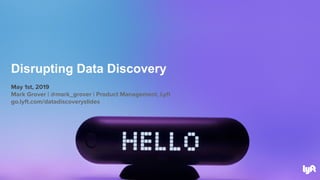 May 1st, 2019
Mark Grover | @mark_grover | Product Management, Lyft
go.lyft.com/datadiscoveryslides
Disrupting Data Discovery
 