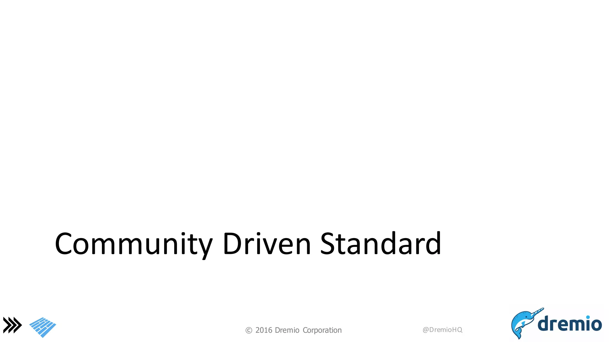©  2016 Dremio  Corporation @DremioHQ
Community	
  Driven	
  Standard
 