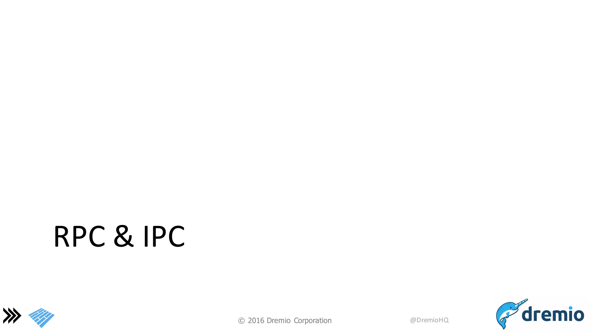 ©  2016 Dremio  Corporation @DremioHQ
RPC	
  &	
  IPC
 