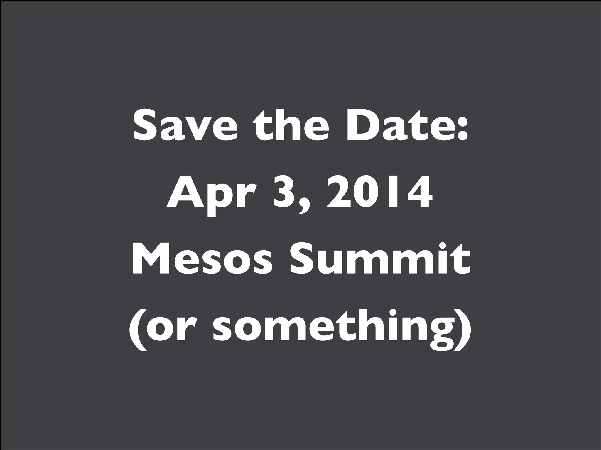 Save the Date:	

Apr 3, 2014	

Mesos Summit	

(or something)

 