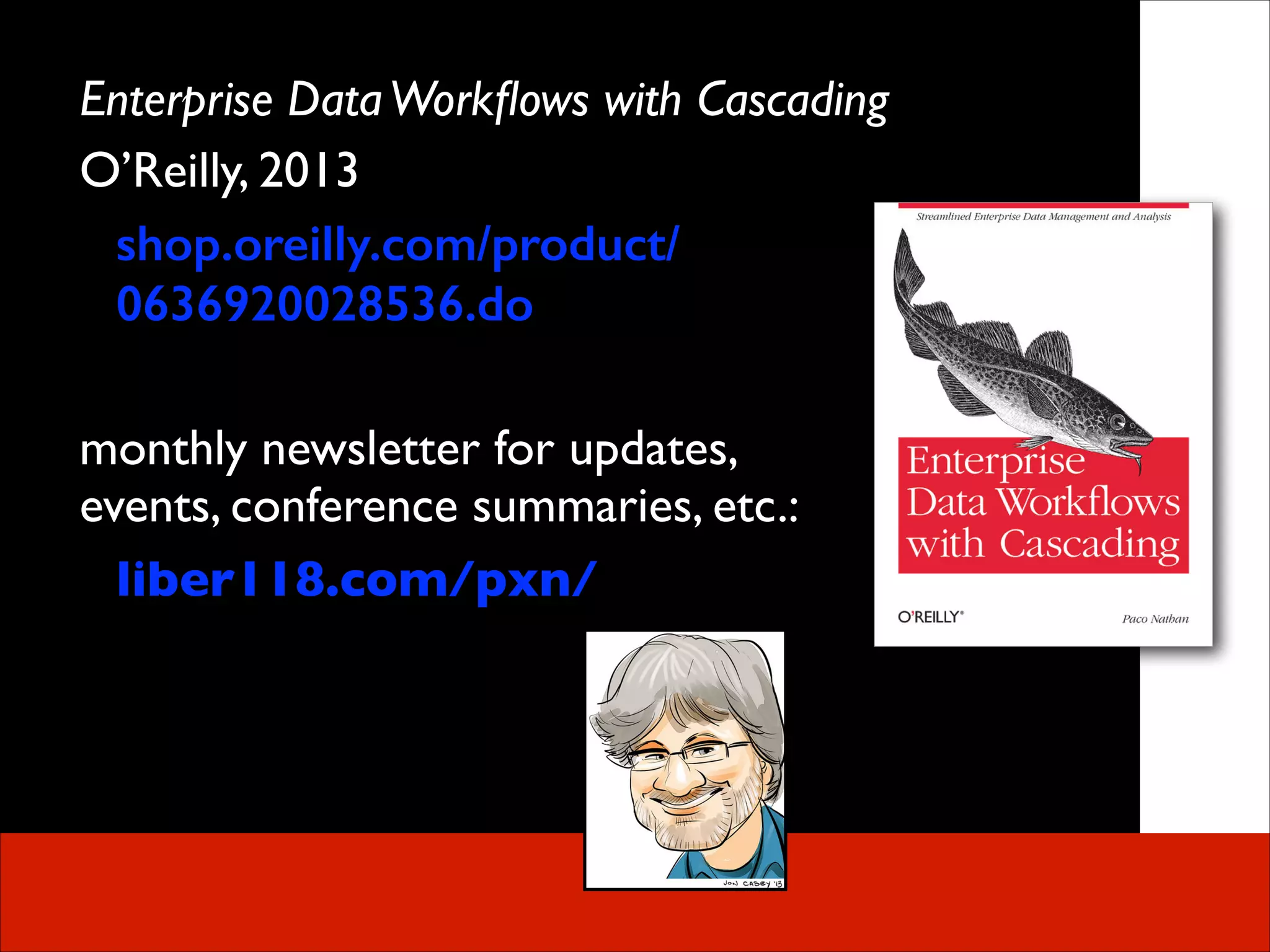 Enterprise Data Workﬂows with Cascading	

O’Reilly, 2013	

shop.oreilly.com/product/
0636920028536.do
!

monthly newsletter for updates,  
events, conference summaries, etc.:	

liber118.com/pxn/

 