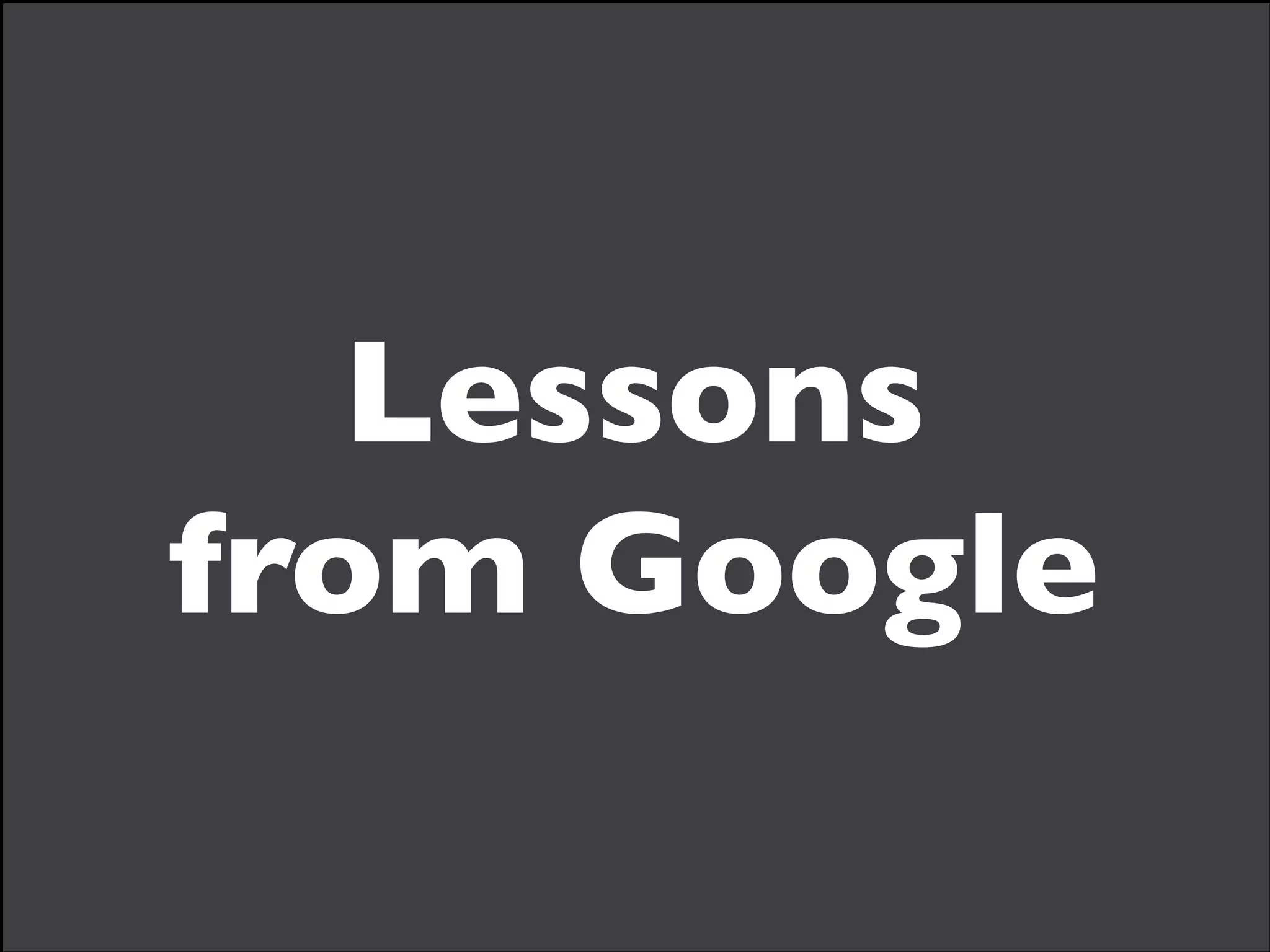 Lessons 
from Google

 