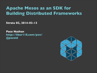 Apache Mesos as an SDK for
Building Distributed Frameworks	

 
 

Strata SC, 2014-02-13	

Paco Nathan  
http://liber118.com/pxn/ 
@pacoid

 