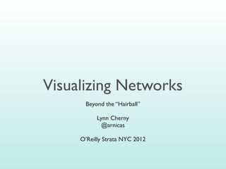 Visualizing Networks
      Beyond the “Hairball”

           Lynn Cherny
             @arnicas

     O’Reilly Strata NYC 2012
 