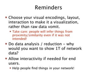 Reminders
Choose your visual encodings, layout,
interaction to make it a visualization,
rather than raw data vomit.
  Take...