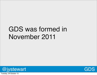 GDS was formed in
November 2011

@jystewart
Tuesday, 29 October 13

GDS

 