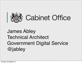 James Abley
Technical Architect
Government Digital Service
@jabley
Tuesday, 29 October 13

 