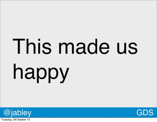 This made us
happy
@jabley
Tuesday, 29 October 13

GDS

 