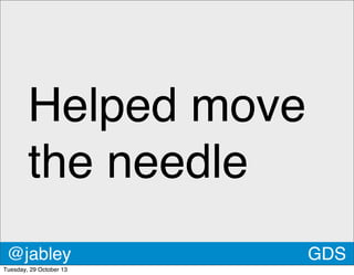 Helped move
the needle
@jabley
Tuesday, 29 October 13

GDS

 