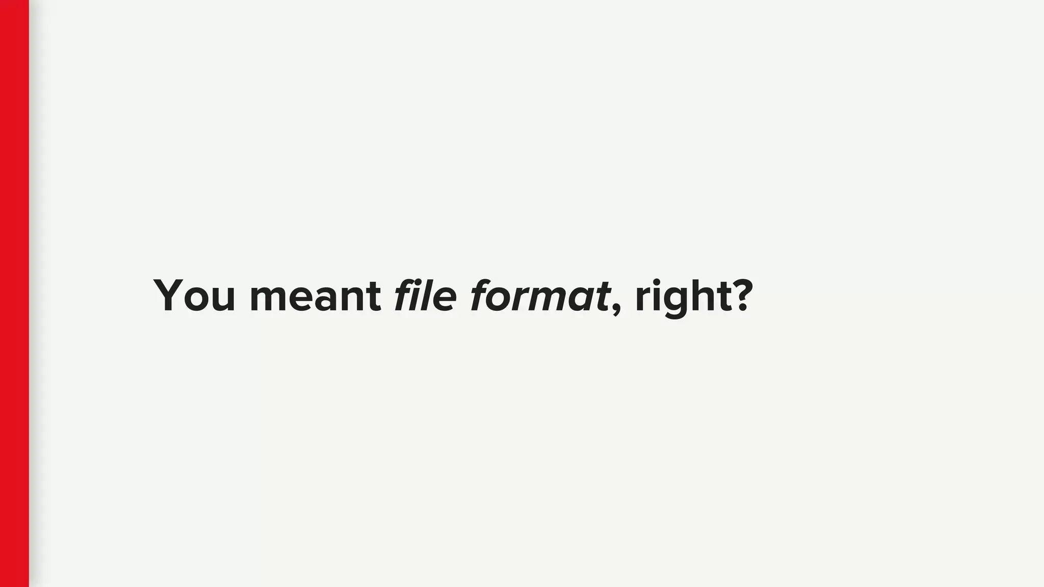 You meant file format, right?
 