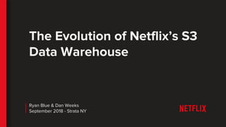 The Evolution of Netflix’s S3
Data Warehouse
Ryan Blue & Dan Weeks
September 2018 - Strata NY
 