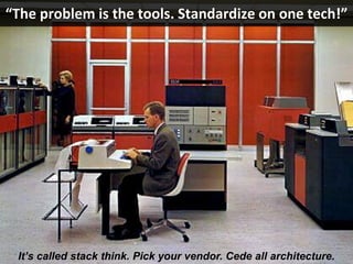 Copyright Third Nature, Inc.
“The problem is the tools. Standardize on one tech!”
It’s called stack think. Pick your vendo...