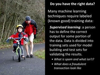 Do you have the right data?
Many machine learning
techniques require labeled
(known good) training data:
Supervised learni...