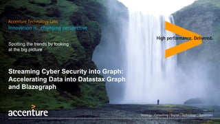 Spotting the trends by looking
at the big picture
Streaming Cyber Security into Graph:
Accelerating Data into Datastax Graph
and Blazegraph
 