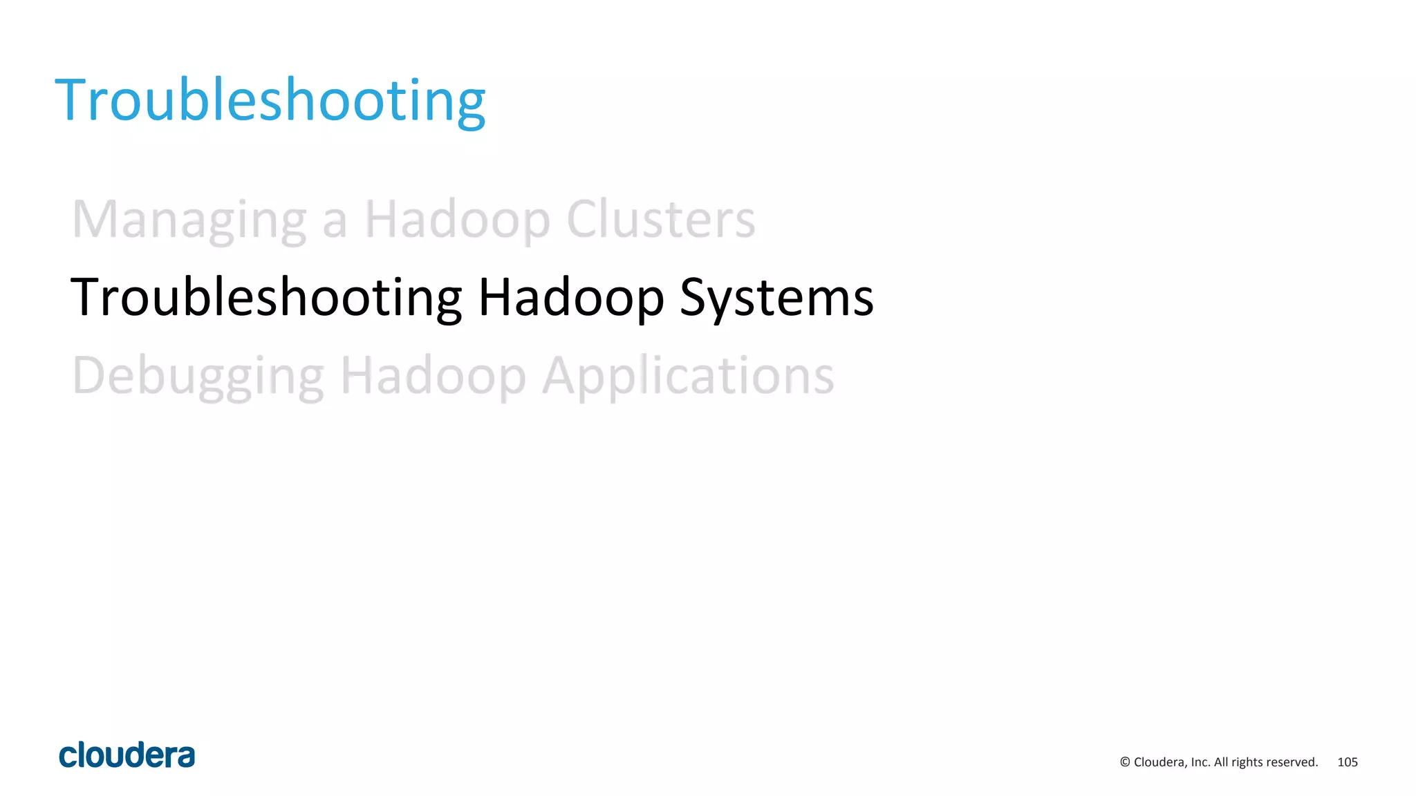 105© Cloudera, Inc. All rights reserved.
Troubleshooting
Managing a Hadoop Clusters
Troubleshooting Hadoop Systems
Debugging Hadoop Applications
 