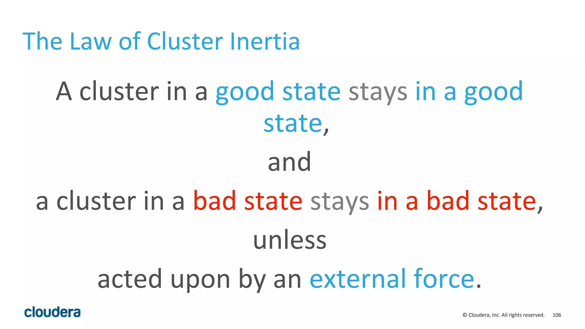 106© Cloudera, Inc. All rights reserved.
The Law of Cluster Inertia
A cluster in a good state stays in a good
state,
and
a cluster in a bad state stays in a bad state,
unless
acted upon by an external force.
 