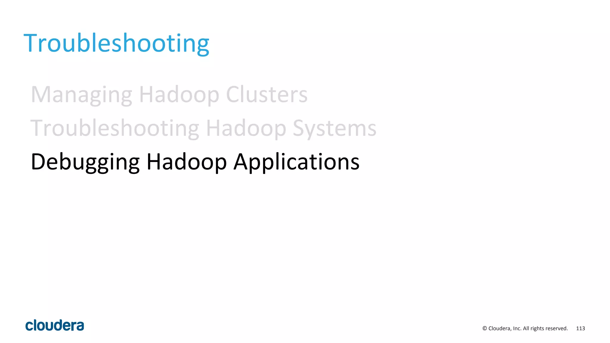 113© Cloudera, Inc. All rights reserved.
Troubleshooting
Managing Hadoop Clusters
Troubleshooting Hadoop Systems
Debugging Hadoop Applications
 