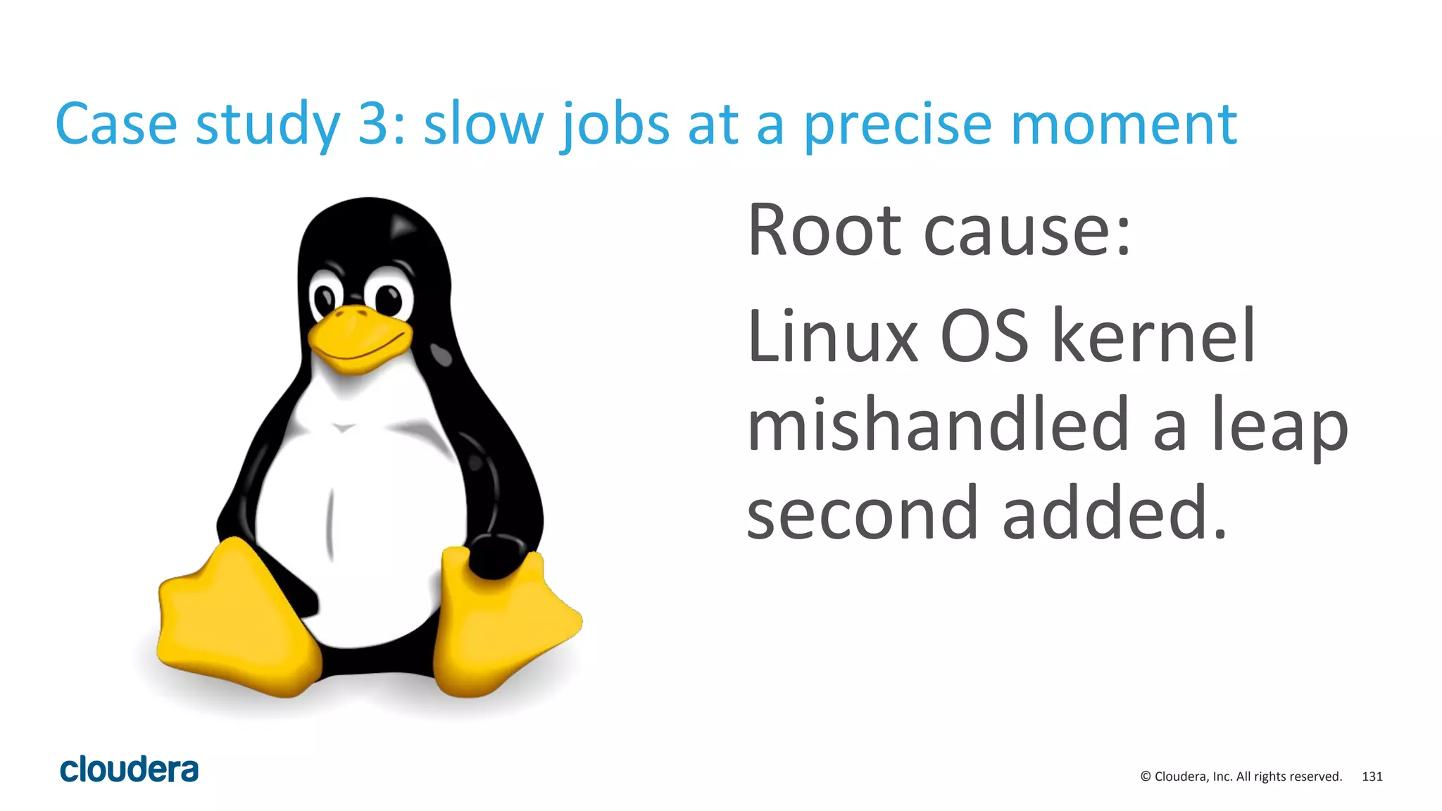 131© Cloudera, Inc. All rights reserved.
Case study 3: slow jobs at a precise moment
Root cause:
Linux OS kernel
mishandled a leap
second added.
 