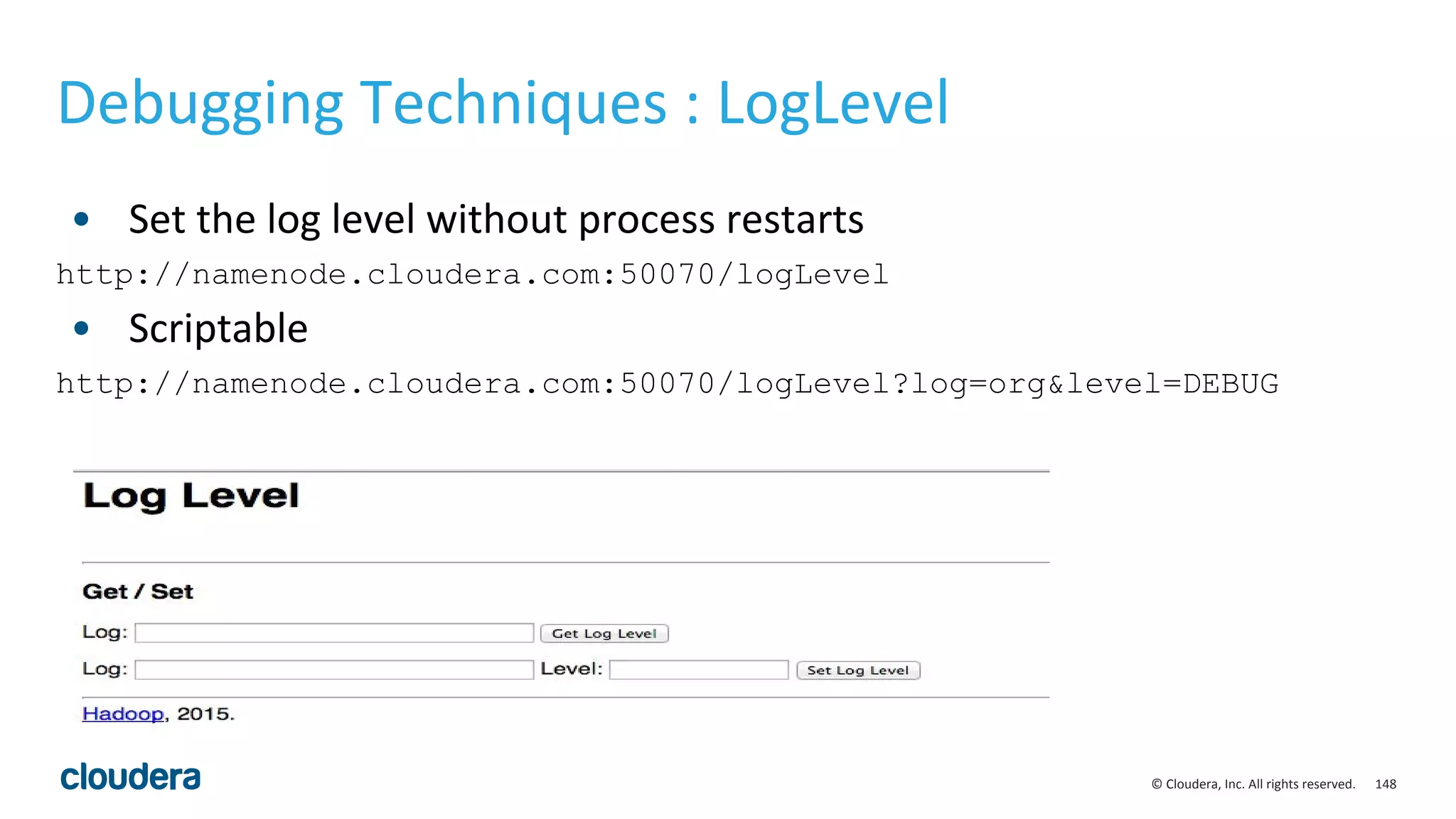 148© Cloudera, Inc. All rights reserved.
Debugging Techniques : LogLevel
• Set the log level without process restarts
http://namenode.cloudera.com:50070/logLevel
• Scriptable
http://namenode.cloudera.com:50070/logLevel?log=org&level=DEBUG
 