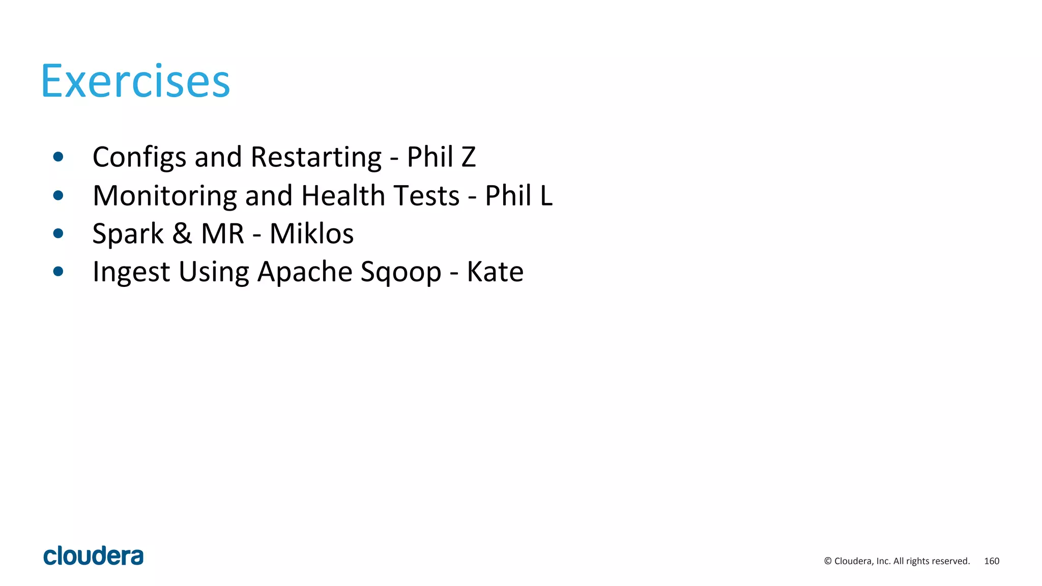 160© Cloudera, Inc. All rights reserved.
Exercises
• Configs and Restarting - Phil Z
• Monitoring and Health Tests - Phil L
• Spark & MR - Miklos
• Ingest Using Apache Sqoop - Kate
 