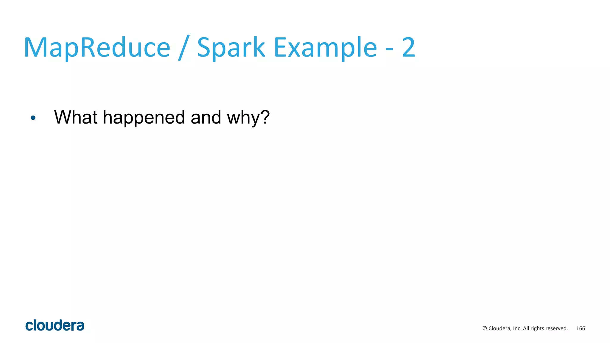 166© Cloudera, Inc. All rights reserved.
MapReduce / Spark Example - 2
• What happened and why?
 