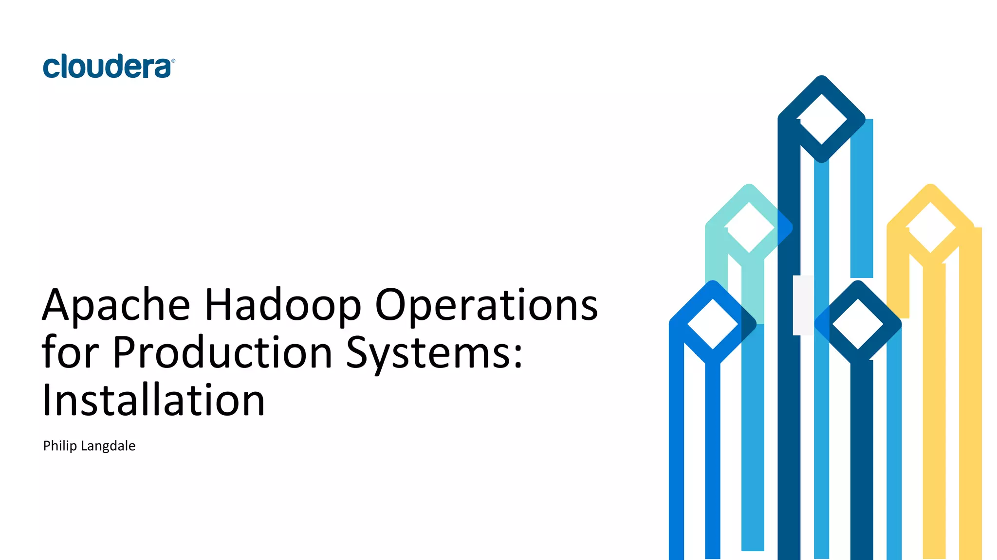 17© Cloudera, Inc. All rights reserved.
Apache Hadoop Operations
for Production Systems:
Installation
Philip Langdale
 
