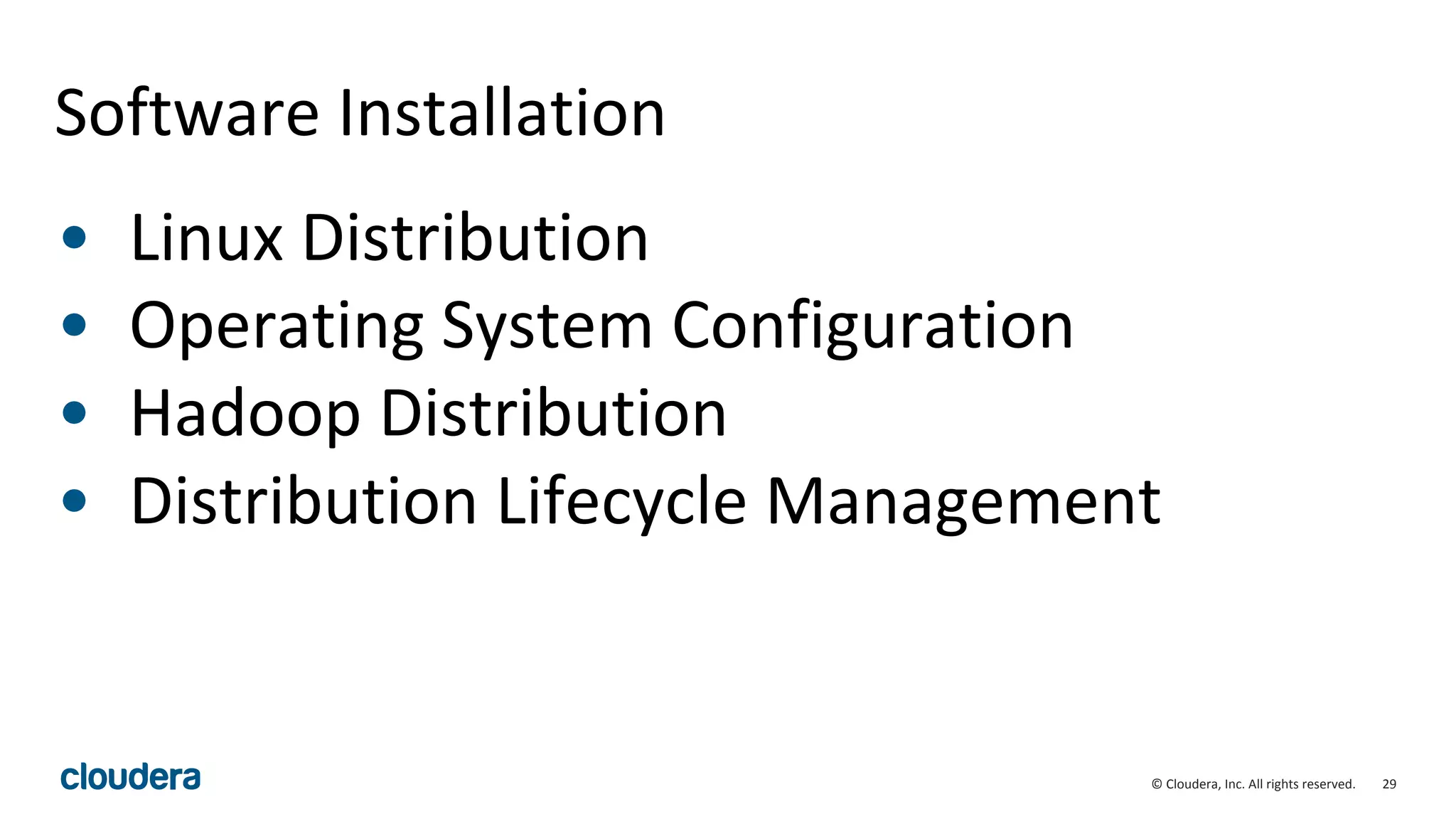 29© Cloudera, Inc. All rights reserved.
Software Installation
• Linux Distribution
• Operating System Configuration
• Hadoop Distribution
• Distribution Lifecycle Management
 